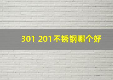 301 201不锈钢哪个好